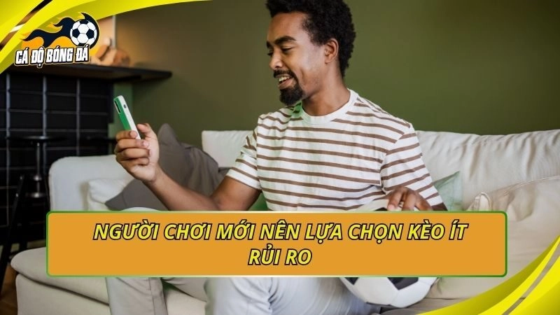 Người chơi mới nên lựa chọn kèo ít rủi ro