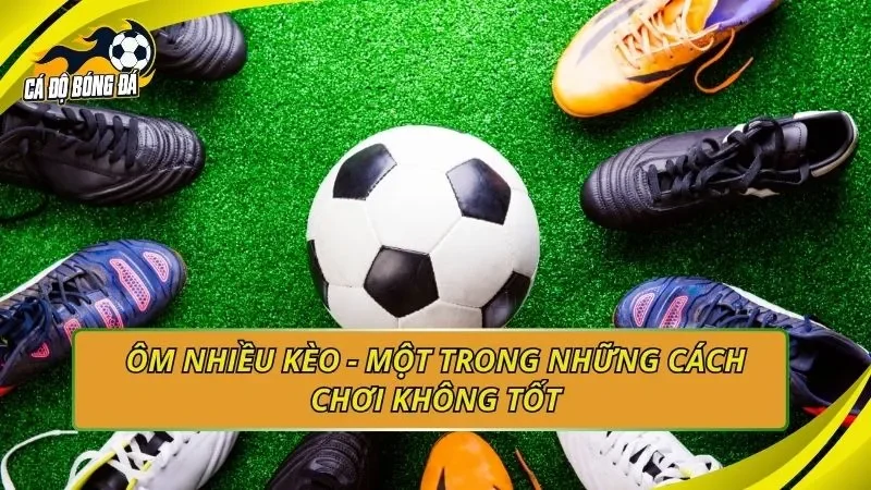 Ôm nhiều kèo - Một trong những cách chơi không tốt