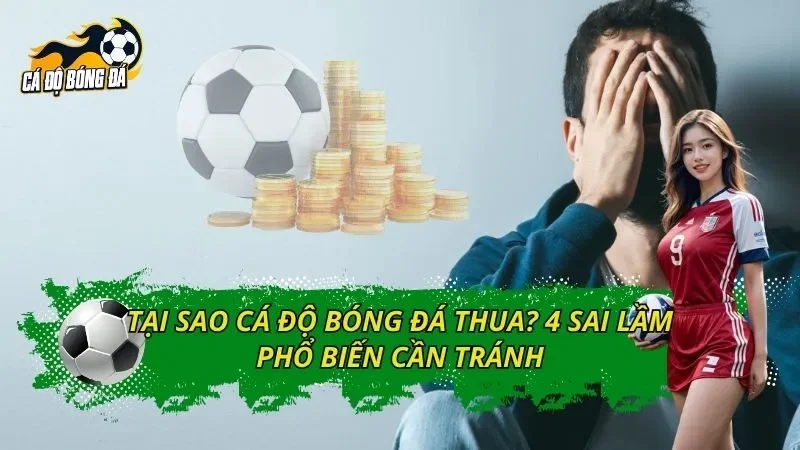 Tại Sao Cá Độ Bóng Đá Thua? 4 Sai Lầm Phổ Biến Cần Tránh