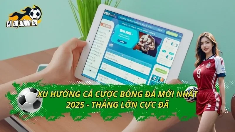 Xu Hướng Cá Cược Bóng Đá Mới Nhất 2025 - Thắng Lớn Cực Đã